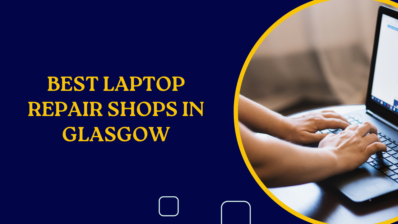 Best Laptop Repair Shops in Glasgow, UK A Complete Guide