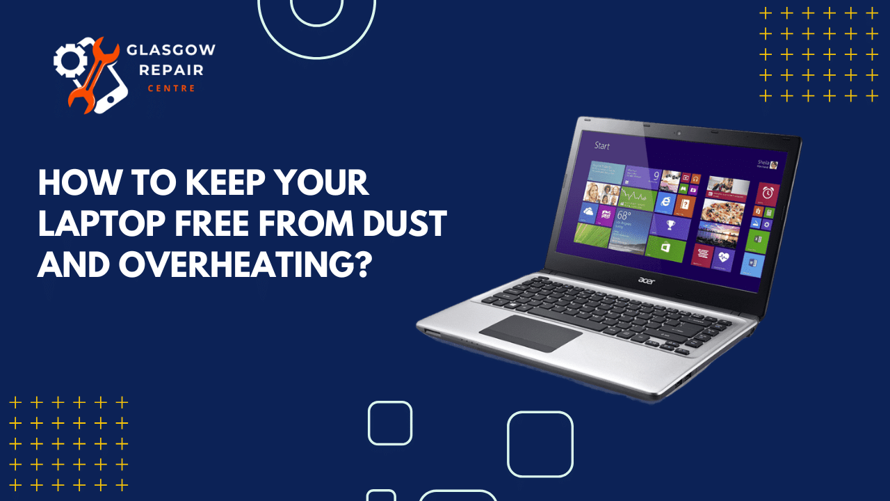 How to Keep Your Laptop Free from Dust and Overheating? Glasgow
